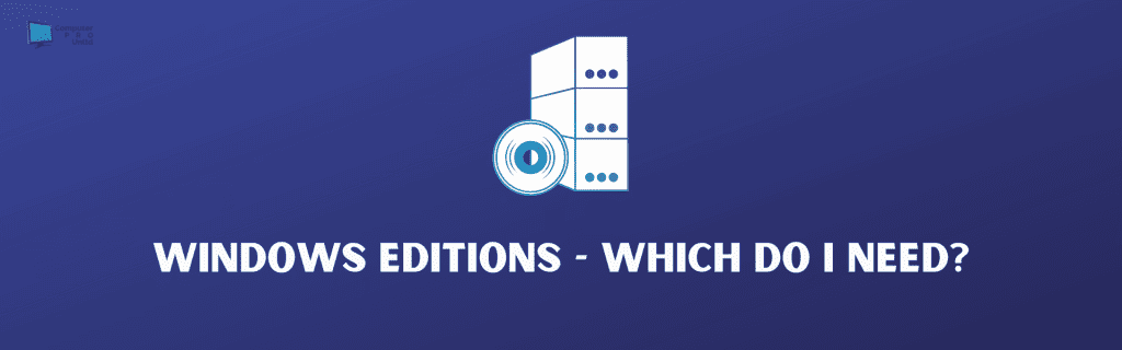 Windows Editions – Which do I need