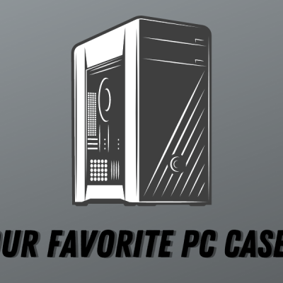 Our Favorite PC Cases